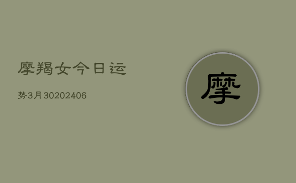 摩羯女今日运势3月30(6月15日)