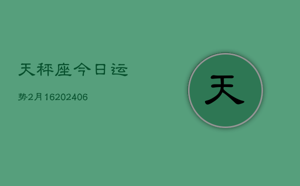 天秤座今日运势2月16(6月15日)  第1张