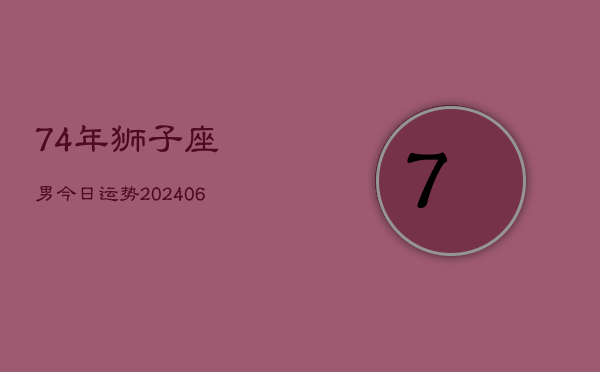 74年狮子座男今日运势(6月15日)  第1张