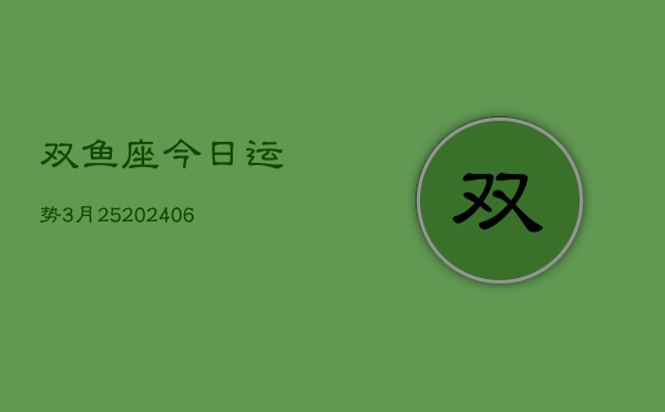 双鱼座今日运势3月25(6月15日)  第1张