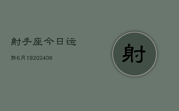 射手座今日运势6月19(6月15日)  第1张