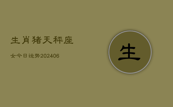 生肖猪天秤座女今日运势(6月15日)  第1张