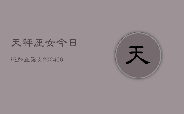 天秤座女今日运势查询女(6月15日)  第1张