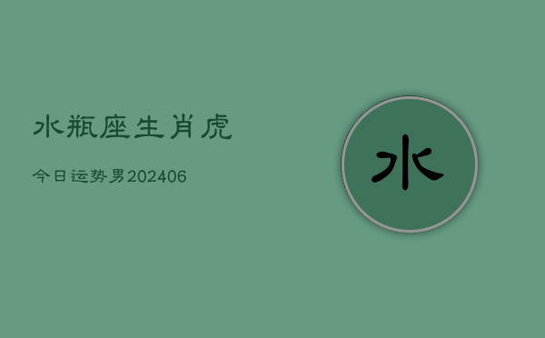水瓶座生肖虎今日运势男(6月15日)  第1张