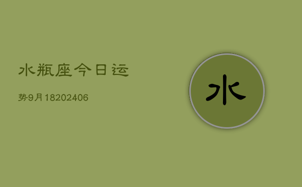 水瓶座今日运势9月18(6月15日)  第1张