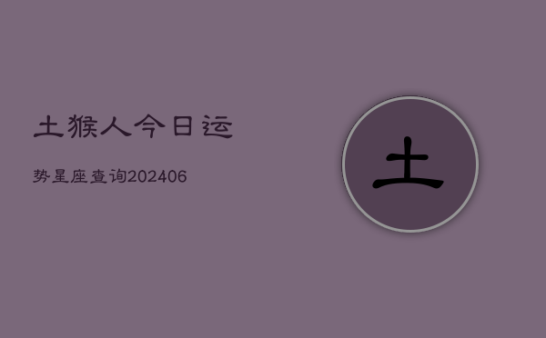 土猴人今日运势星座查询(6月15日)  第1张