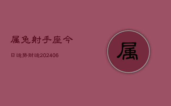 属兔射手座今日运势财运(6月15日)  第1张