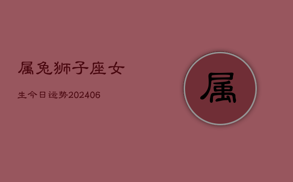 属兔狮子座女生今日运势(6月15日)  第1张