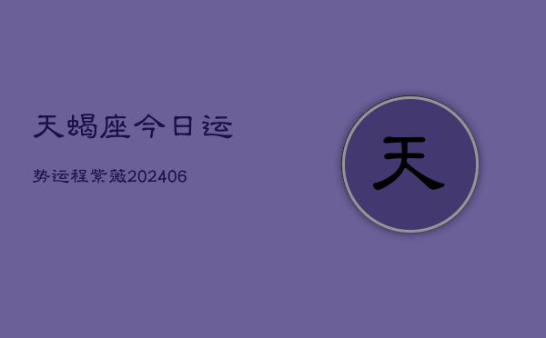 天蝎座今日运势运程紫薇(6月15日)