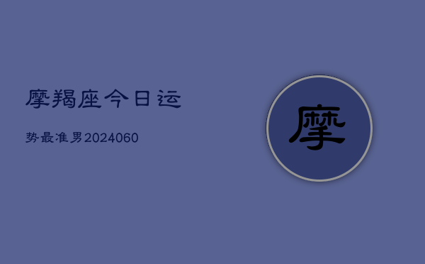 摩羯座今日运势最准男(6月15日)  第1张