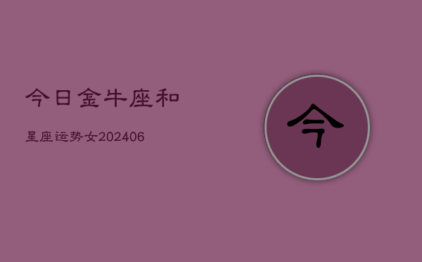 今日金牛座和星座运势女(6月15日)  第1张