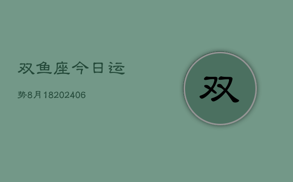 双鱼座今日运势8月18(6月15日)  第1张