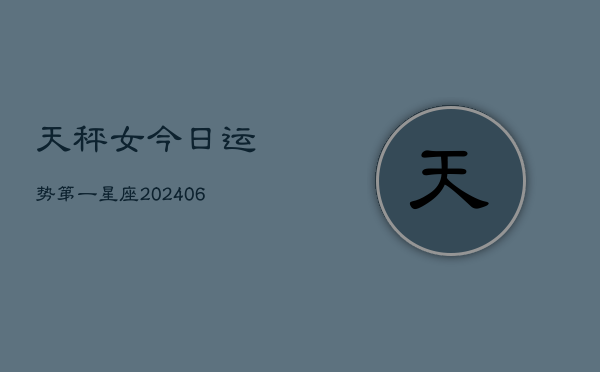 天秤女今日运势第一星座(6月15日)