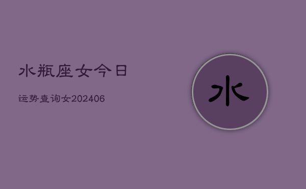 水瓶座女今日运势查询女(6月15日)
