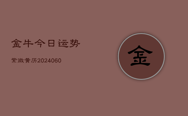 金牛今日运势紫微黄历(6月15日)  第1张
