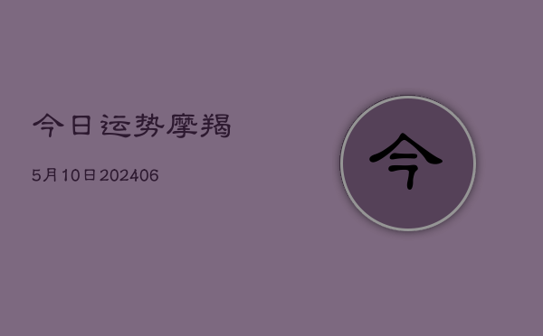 今日运势摩羯5月10日(6月15日)