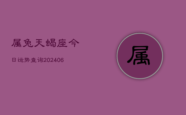 属兔天蝎座今日运势查询(6月15日)