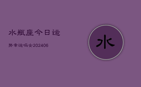 水瓶座今日运势幸运吗女(6月15日)