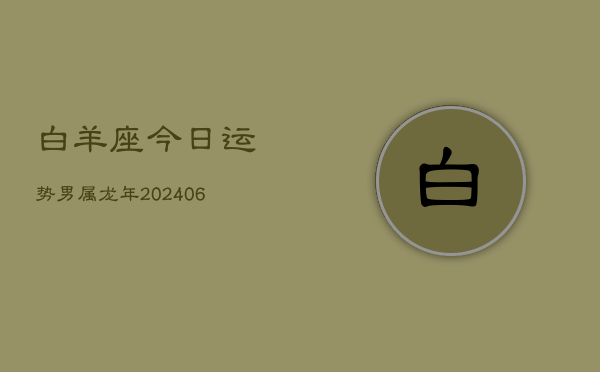 白羊座今日运势男属龙年(6月15日)  第1张
