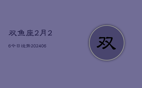双鱼座2月26今日运势(6月15日)  第1张