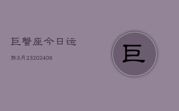 巨蟹座今日运势3月23(6月15日)