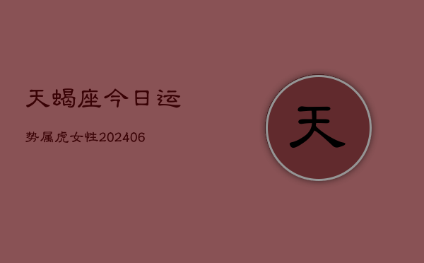 天蝎座今日运势属虎女性(6月15日)
