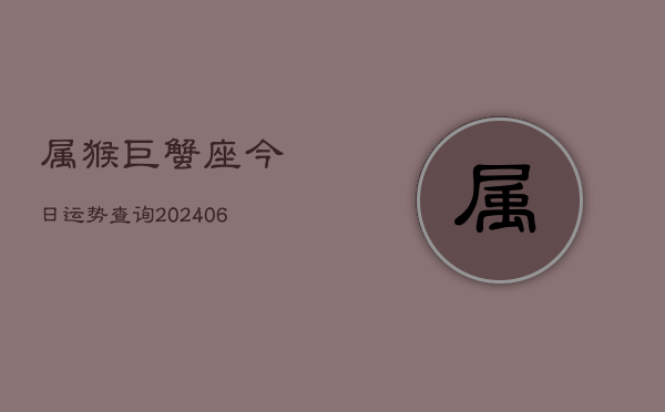 属猴巨蟹座今日运势查询(6月15日)