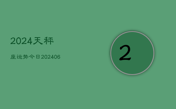 2024天秤座运势今日(6月15日)  第1张