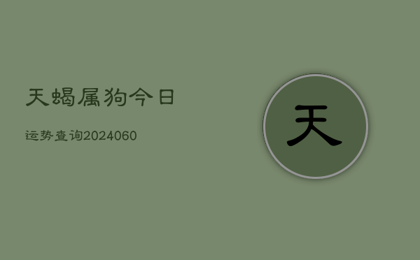 天蝎属狗今日运势查询(6月15日)  第1张
