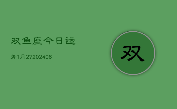 双鱼座今日运势1月27(6月15日)