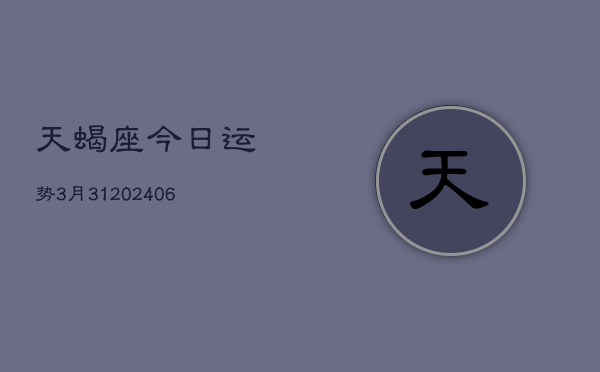天蝎座今日运势3月31(6月15日)