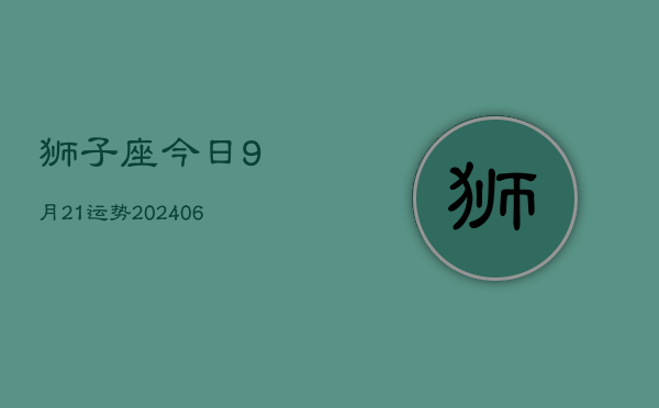 狮子座今日9月21运势(6月15日)