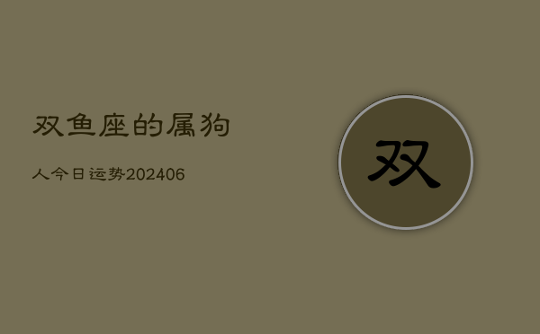 双鱼座的属狗人今日运势(6月15日)