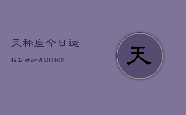 天秤座今日运程紫薇运势(6月15日)  第1张
