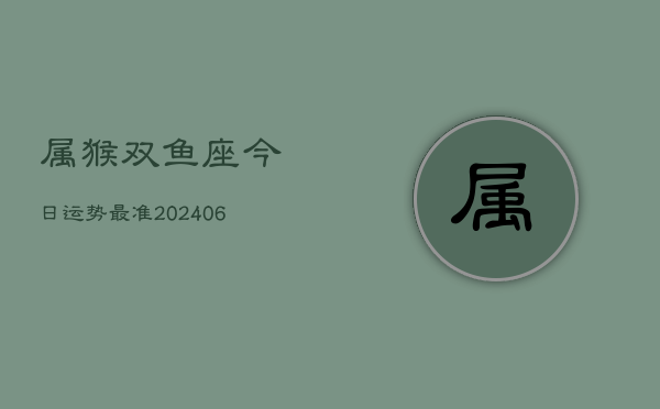 属猴双鱼座今日运势最准(6月15日)
