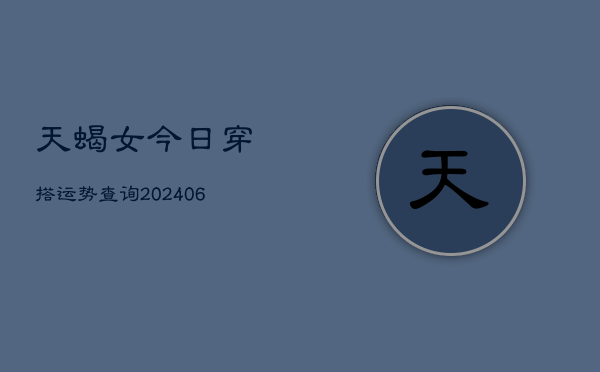 天蝎女今日穿搭运势查询(6月15日)  第1张