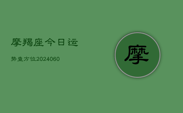 摩羯座今日运势查方位(6月15日)  第1张