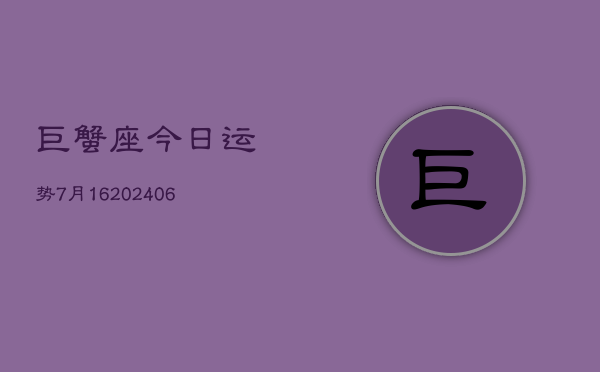 巨蟹座今日运势7月16(6月15日)  第1张