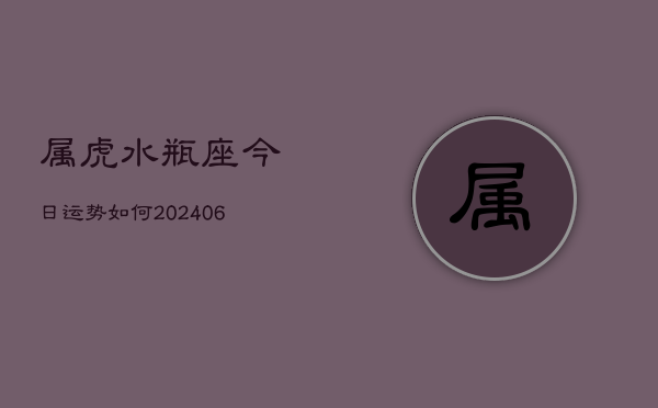 属虎水瓶座今日运势如何(6月15日)