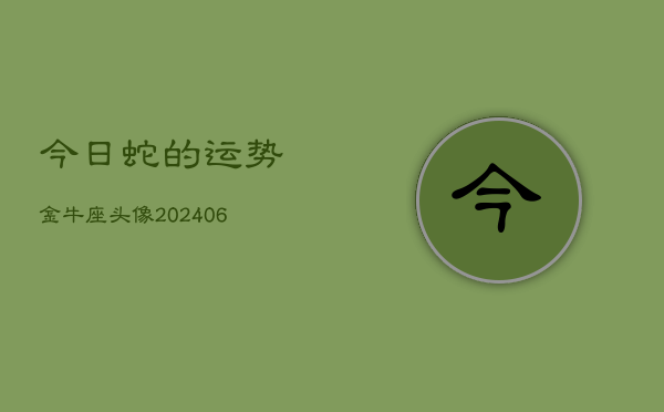 今日蛇的运势金牛座头像(6月15日)  第1张