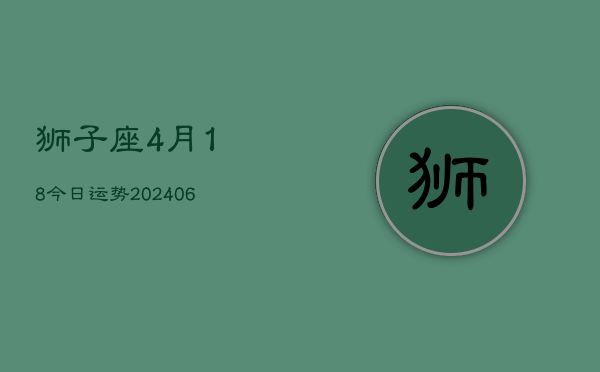 狮子座4月18今日运势(6月15日)  第1张