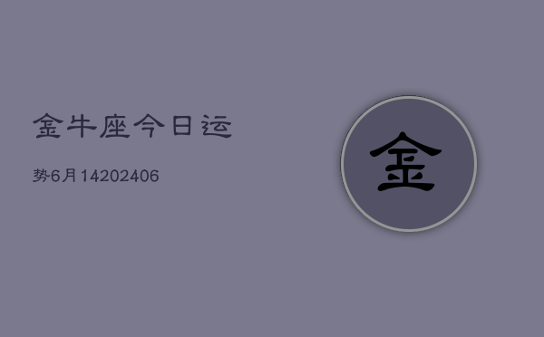 金牛座今日运势6月14(6月15日)  第1张