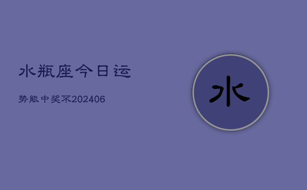 水瓶座今日运势能中奖不(6月15日)  第1张