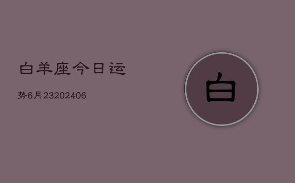 白羊座今日运势6月23(6月15日)  第1张