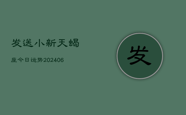 发送小新天蝎座今日运势(6月15日)  第1张