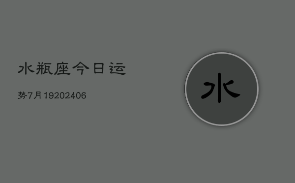 水瓶座今日运势7月19(6月15日)