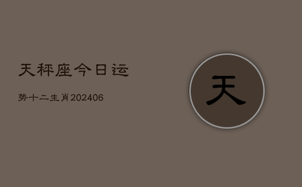 天秤座今日运势十二生肖(6月15日)  第1张
