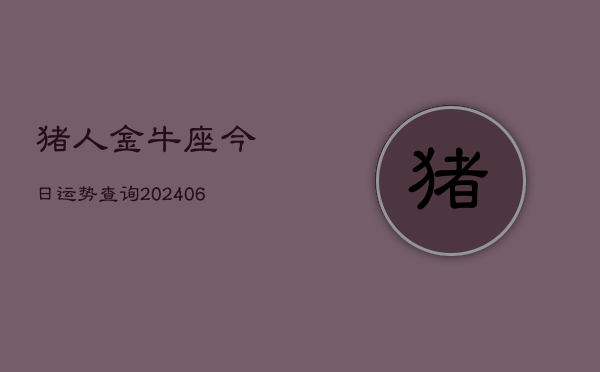 猪人金牛座今日运势查询(6月15日)  第1张