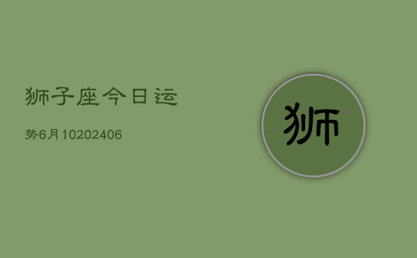 狮子座今日运势6月10(6月15日)