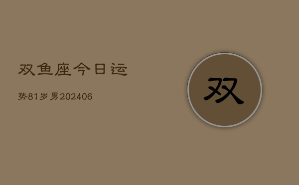 双鱼座今日运势81岁男(6月15日)  第1张